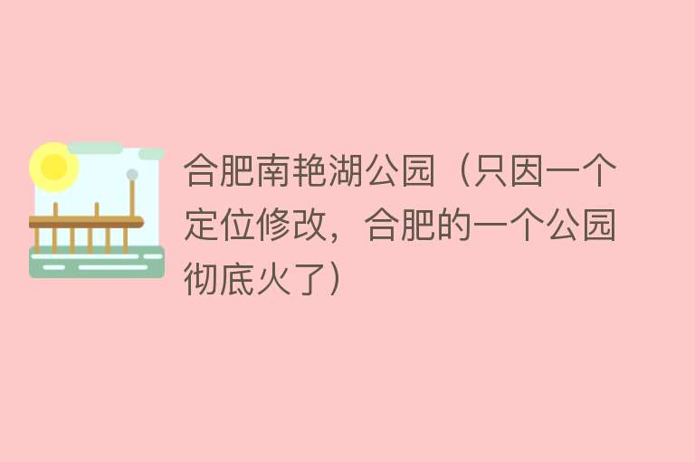 合肥南艳湖公园（只因一个定位修改，合肥的一个公园彻底火了） 