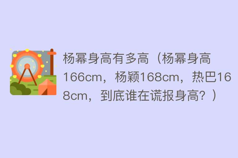 杨幂身高有多高（杨幂身高166cm，杨颖168cm，热巴168cm，到底谁在谎报身高？） 