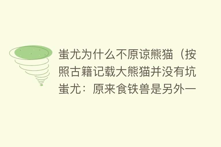 蚩尤为什么不原谅熊猫（按照古籍记载大熊猫并没有坑蚩尤：原来食铁兽是另外一种动物？） 