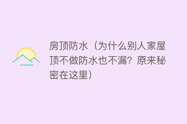 房顶防水（为什么别人家屋顶不做防水也不漏？原来秘密在这里） 