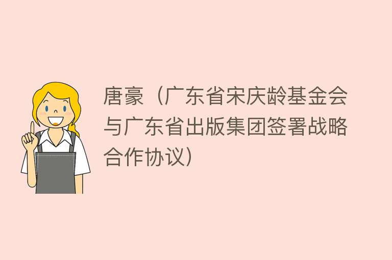 唐豪（广东省宋庆龄基金会与广东省出版集团签署战略合作协议） 