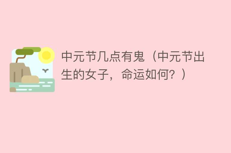 中元节几点有鬼(中元节出生的女子,命运如何?)