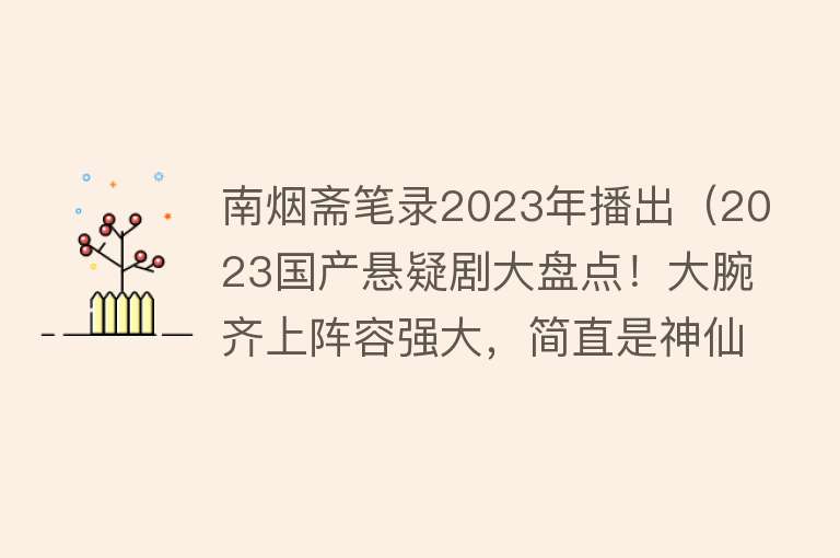 南烟斋笔录2023年播出（2023国产悬疑剧大盘点！大腕齐上阵容强大，简直是神仙打架） 