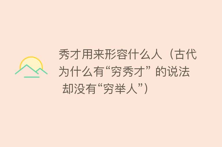 秀才用来形容什么人（古代为什么有“穷秀才” 的说法 却没有“穷举人”） 