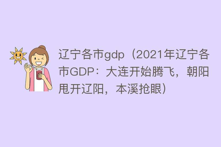 辽宁各市gdp(2021年辽宁各市GDP:大连开始腾飞,朝阳甩开辽阳,本溪抢眼)