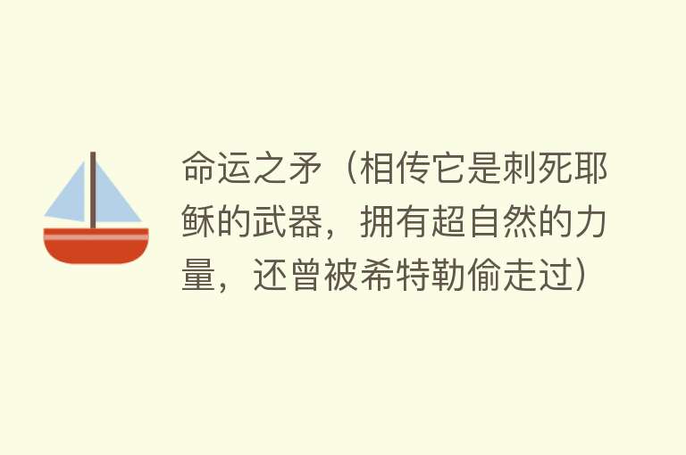命运之矛（相传它是刺死耶稣的武器，拥有超自然的力量，还曾被希特勒偷走过） 