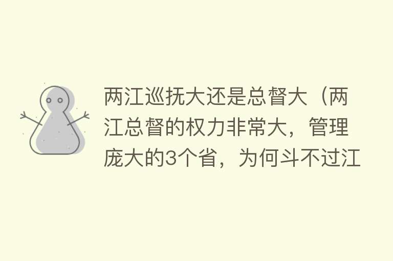 两江巡抚大还是总督大（两江总督的权力非常大，管理庞大的3个省，为何斗不过江苏巡抚？） 