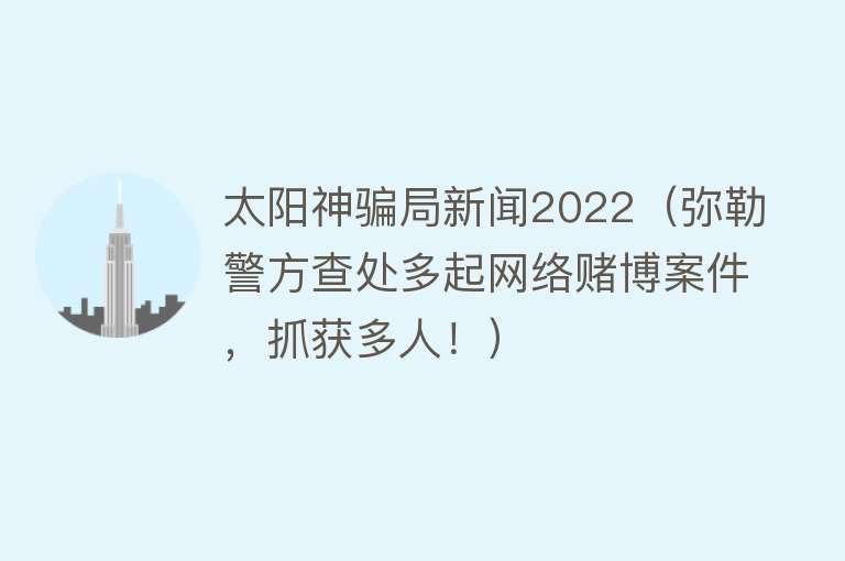 太阳神骗局新闻2022(弥勒警方查处多起网络赌博案件,抓获多人!)