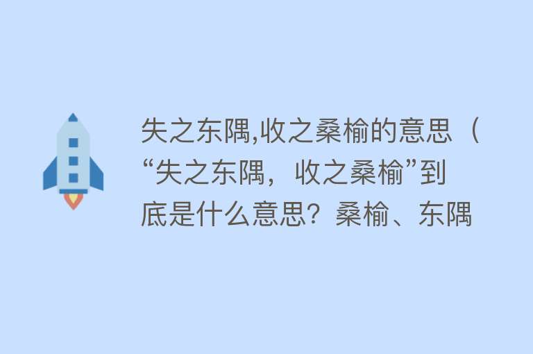 失之东隅,收之桑榆的意思（“失之东隅，收之桑榆”到底是什么意思？桑榆、东隅分别指什么？） 