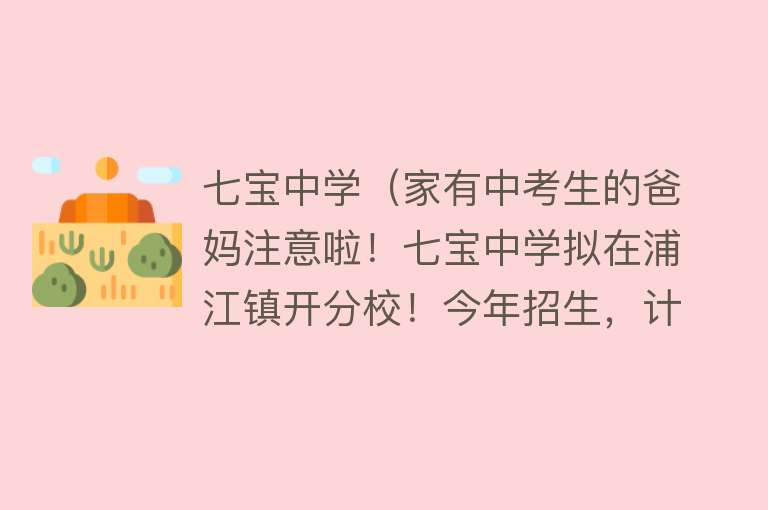 七宝中学（家有中考生的爸妈注意啦！七宝中学拟在浦江镇开分校！今年招生，计划招收6个班级） 