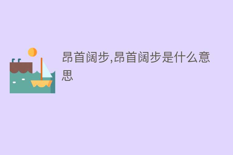 昂首阔步,昂首阔步是什么意思 