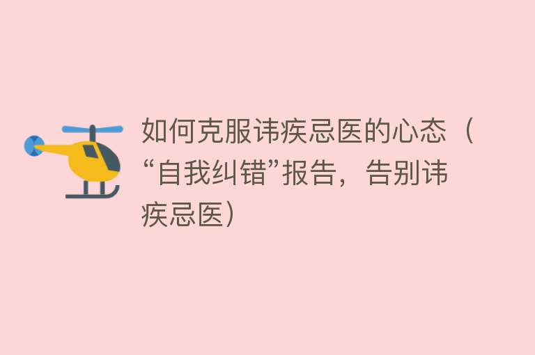 如何克服讳疾忌医的心态（“自我纠错”报告，告别讳疾忌医） 