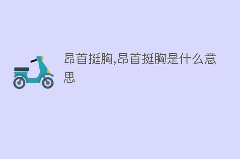 昂首挺胸,昂首挺胸是什么意思 