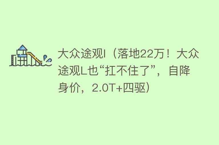 大众途观l（落地22万！大众途观L也“扛不住了”，自降身价，2.0T+四驱） 