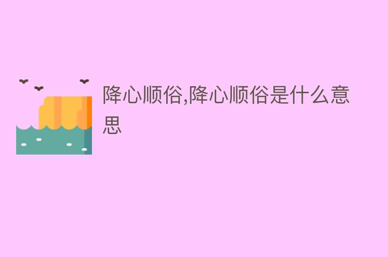 降心顺俗,降心顺俗是什么意思 