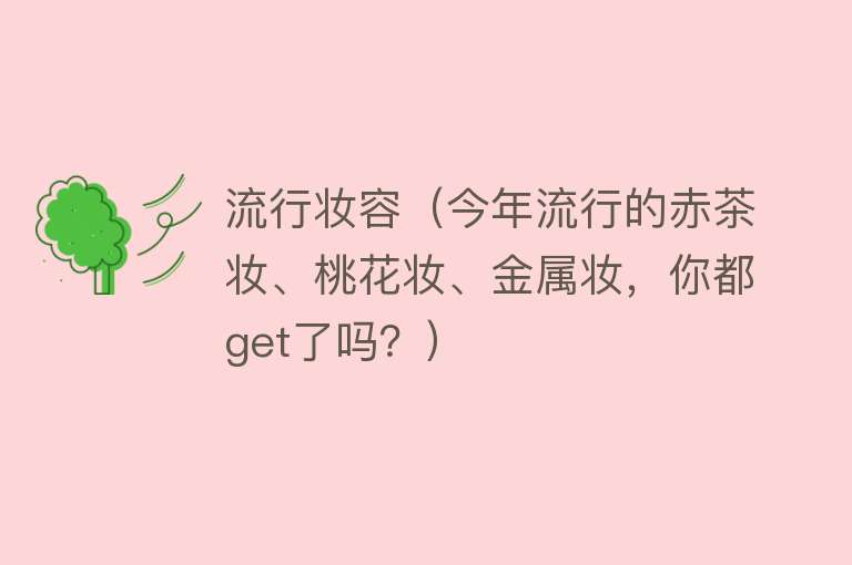 流行妆容(今年流行的赤茶妆、桃花妆、金属妆,你都get了吗?)