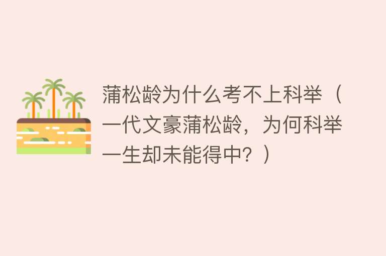 蒲松龄为什么考不上科举（一代文豪蒲松龄，为何科举一生却未能得中？） 
