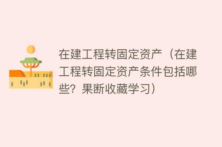 在建工程转固定资产（在建工程转固定资产条件包括哪些？果断收藏学习） 