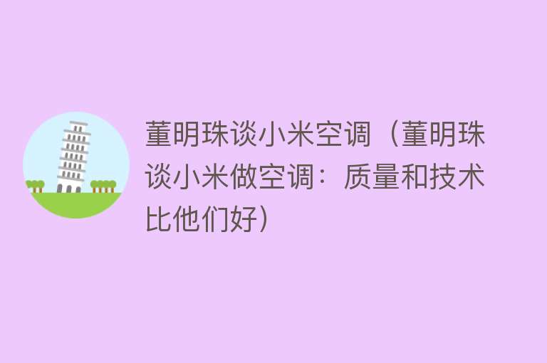 董明珠谈小米空调(董明珠谈小米做空调:质量和技术比他们好)