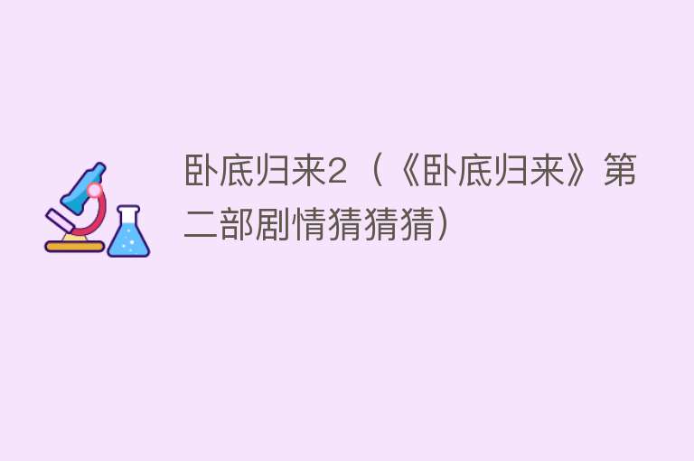 卧底归来2（《卧底归来》第二部剧情猜猜猜） 