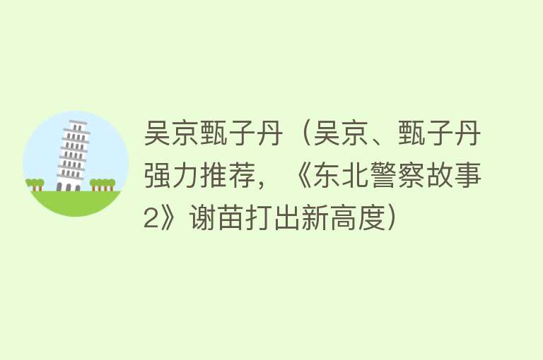 吴京甄子丹(吴京、甄子丹强力推荐,《东北警察故事2》谢苗打出新高度)