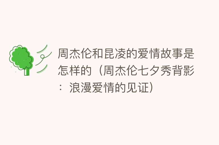 周杰伦和昆凌的爱情故事是怎样的（周杰伦七夕秀背影：浪漫爱情的见证）