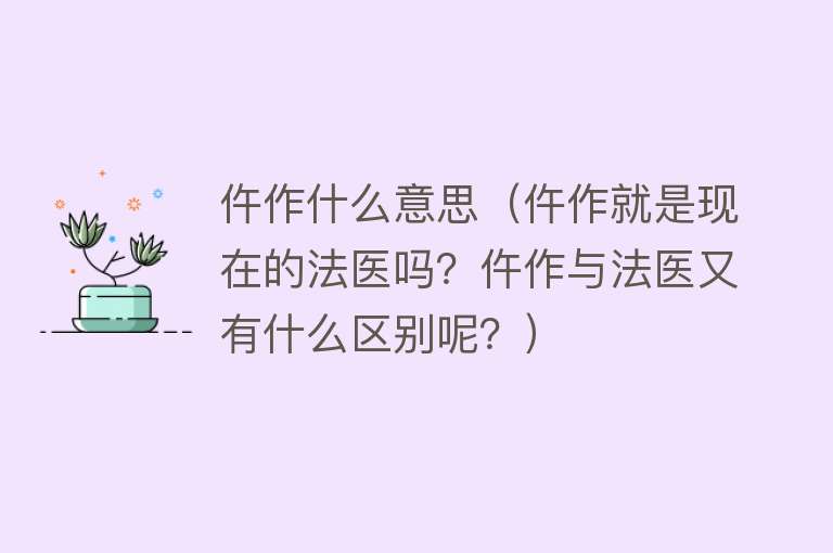 仵作什么意思（仵作就是现在的法医吗？仵作与法医又有什么区别呢？） 