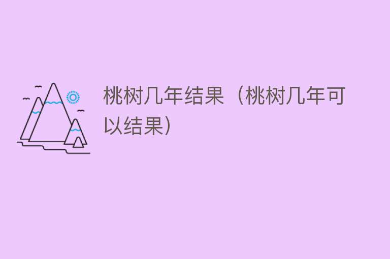 桃树几年结果（桃树几年可以结果） 