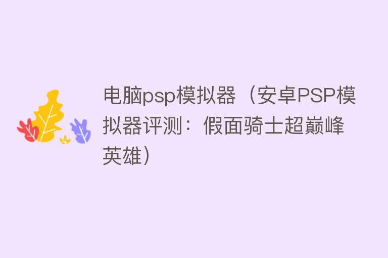 电脑psp模拟器（安卓PSP模拟器评测：假面骑士超巅峰英雄） 