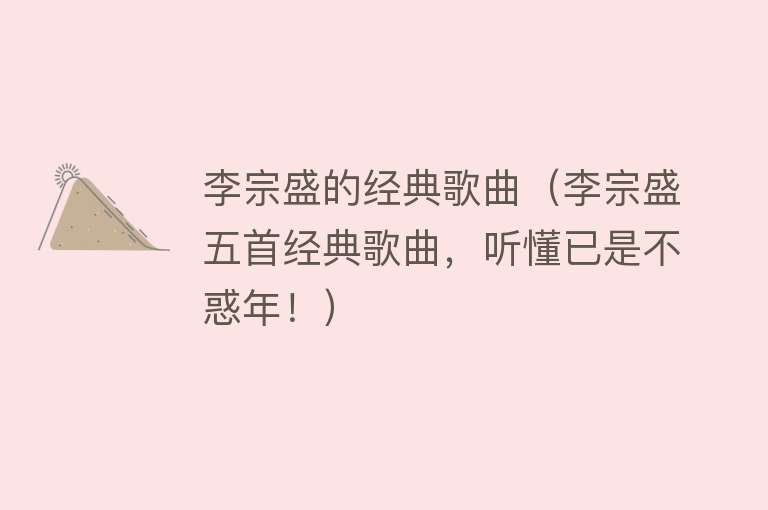 李宗盛的经典歌曲（李宗盛五首经典歌曲，听懂已是不惑年！） 