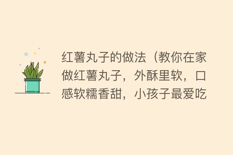 红薯丸子的做法（教你在家做红薯丸子，外酥里软，口感软糯香甜，小孩子最爱吃了） 