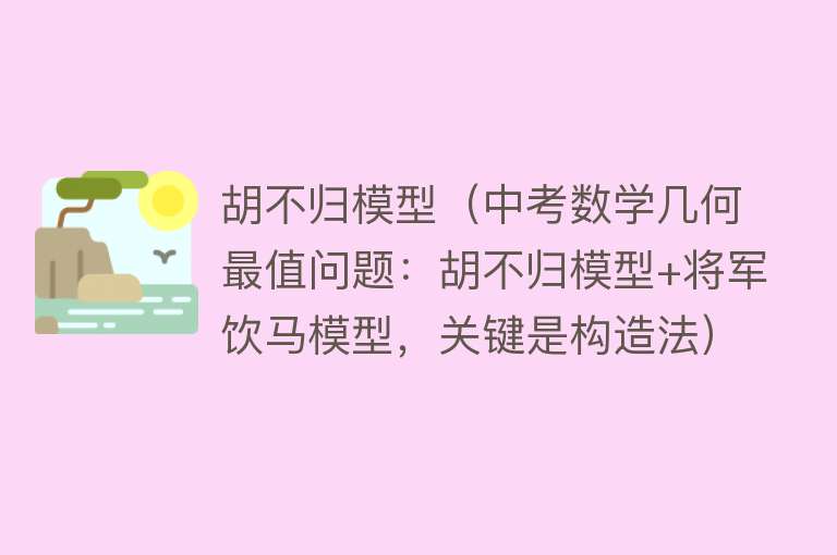 胡不归模型（中考数学几何最值问题：胡不归模型+将军饮马模型，关键是构造法） 