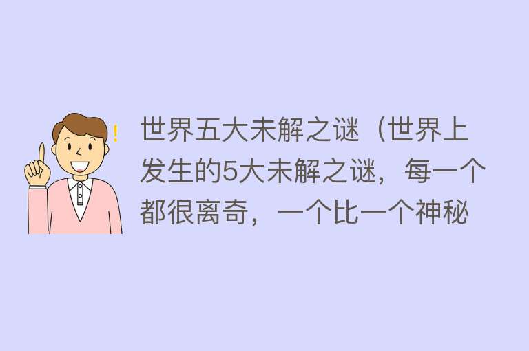 世界五大未解之谜（世界上发生的5大未解之谜，每一个都很离奇，一个比一个神秘） 