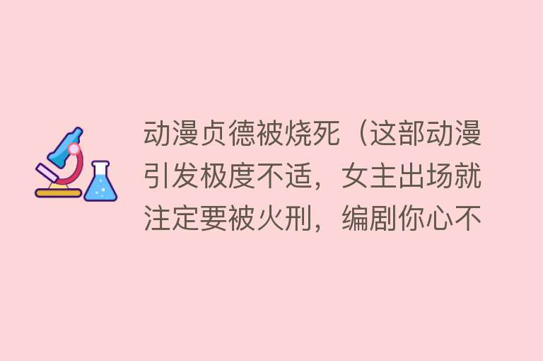 动漫贞德被烧死（这部动漫引发极度不适，女主出场就注定要被火刑，编剧你心不痛吗） 