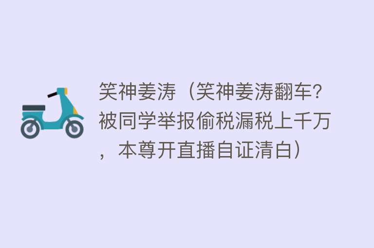 笑神姜涛（笑神姜涛翻车？被同学举报偷税漏税上千万，本尊开直播自证清白） 