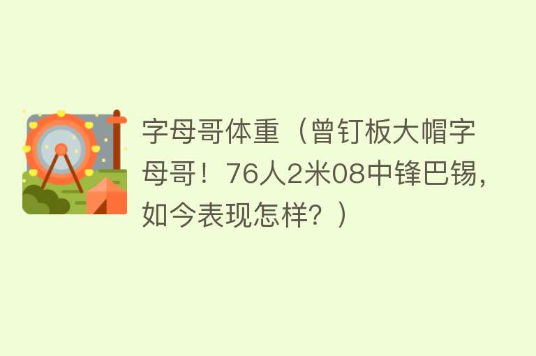 字母哥体重（曾钉板大帽字母哥！76人2米08中锋巴锡，如今表现怎样？） 