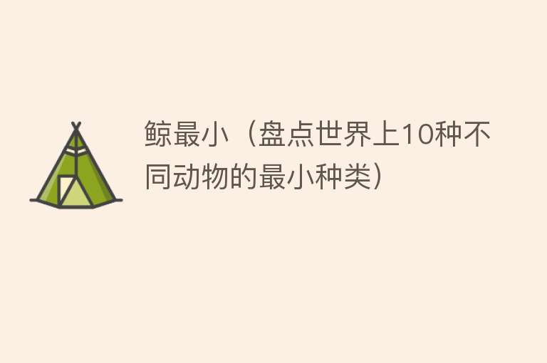 鲸最小（盘点世界上10种不同动物的最小种类） 