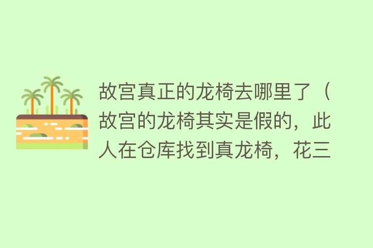 故宫真正的龙椅去哪里了（故宫的龙椅其实是假的，此人在仓库找到真龙椅，花三年才修复） 
