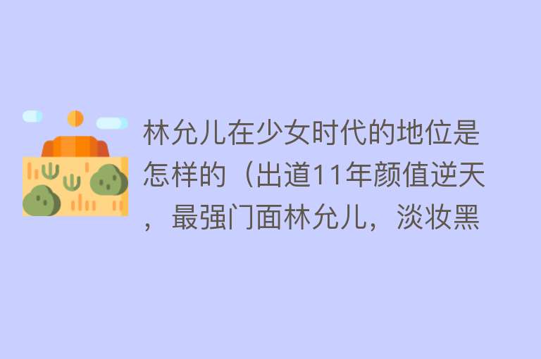 林允儿在少女时代的地位是怎样的（出道11年颜值逆天，最强门面林允儿，淡妆黑衣仍是最亮眼C位！） 