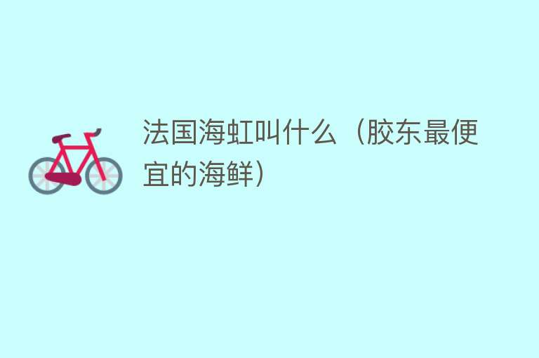 法国海虹叫什么（胶东最便宜的海鲜） 