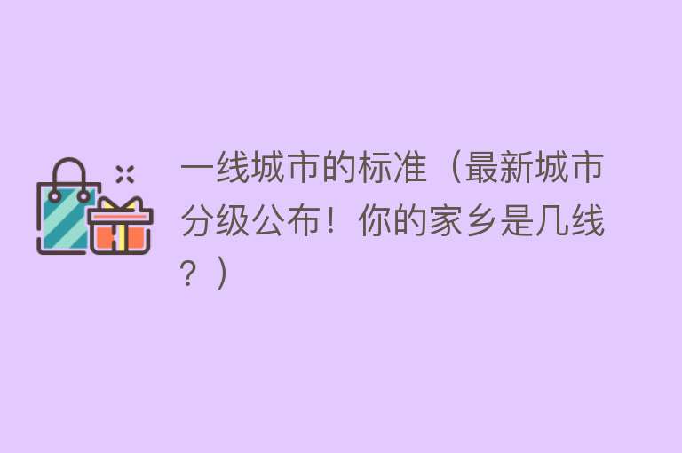 一线城市的标准（最新城市分级公布！你的家乡是几线？） 
