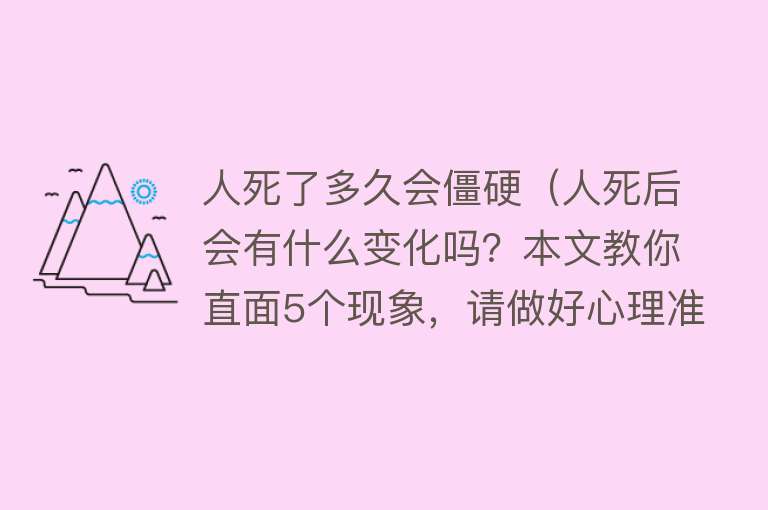 人死了多久会僵硬(人死后会有什么变化吗?本文教你直面5个现象,请做好心理准备)