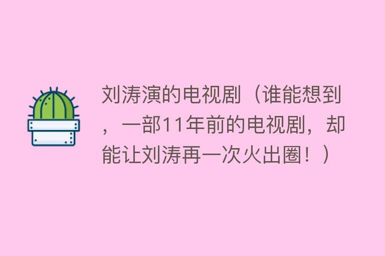 刘涛演的电视剧（谁能想到，一部11年前的电视剧，却能让刘涛再一次火出圈！）