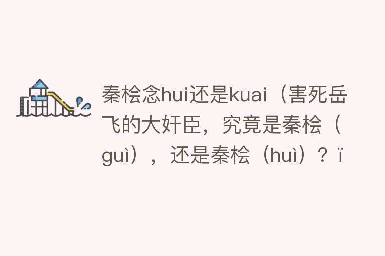 秦桧念hui还是kuai(害死岳飞的大奸臣,究竟是秦桧(guì),还是秦桧(huì)?)