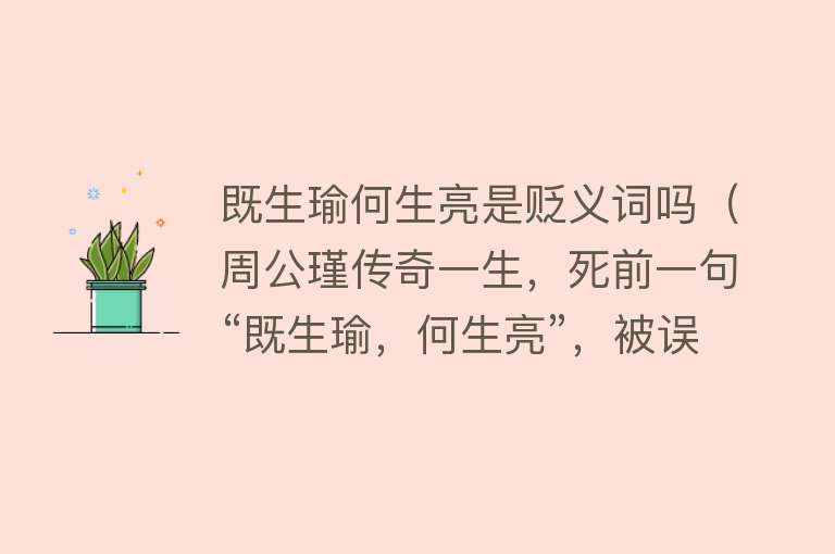 既生瑜何生亮是贬义词吗（周公瑾传奇一生，死前一句“既生瑜，何生亮”，被误认为小人至今） 