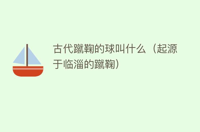 古代蹴鞠的球叫什么（起源于临淄的蹴鞠） 