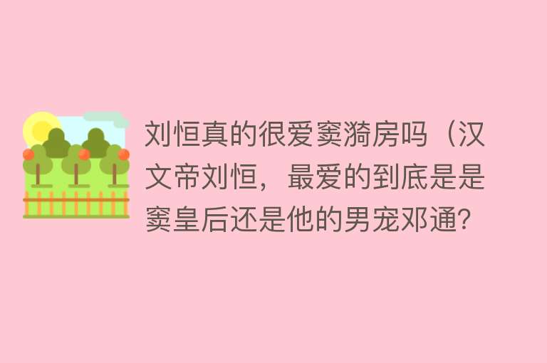 刘恒真的很爱窦漪房吗(汉文帝刘恒,最爱的到底是是窦皇后还是他的男宠邓通?)