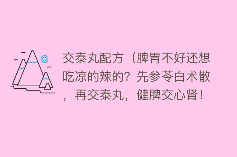 交泰丸配方(脾胃不好还想吃凉的辣的?先参苓白术散,再交泰丸,健脾交心肾!)