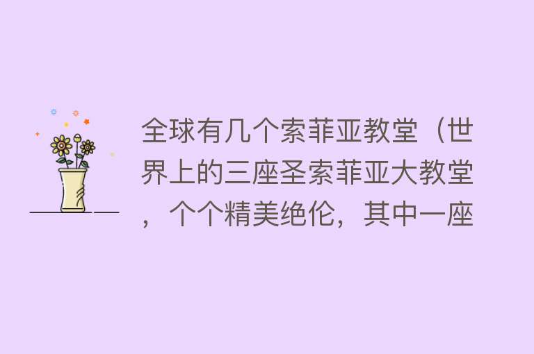 全球有几个索菲亚教堂（世界上的三座圣索菲亚大教堂，个个精美绝伦，其中一座在哈尔滨） 