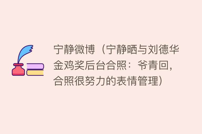 宁静微博（宁静晒与刘德华金鸡奖后台合照：爷青回，合照很努力的表情管理） 